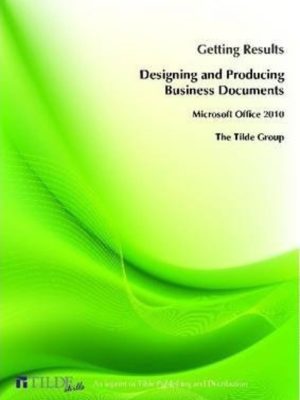 Getting Results when Designing and Producing Business Documents: Microsoft Office 2010